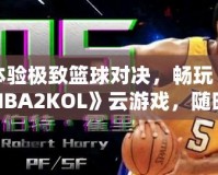 體驗極致籃球對決，暢玩《NBA2KOL》云游戲，隨時隨地盡享頂級賽事