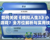 如何關(guān)閉《模擬人生3》小游戲？全方位解析與實用技巧