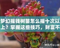 夢幻搖錢樹苗怎么搖十次以上？掌握這些技巧，財富不再遙不可及！