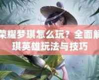 王者榮耀夢(mèng)琪怎么玩？全面解析夢(mèng)琪英雄玩法與技巧