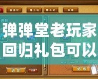 彈彈堂老玩家回歸禮包可以領(lǐng)多久？帶你了解回歸福利的詳細(xì)內(nèi)容