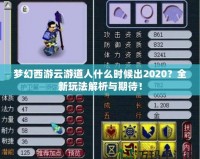 夢幻西游云游道人什么時(shí)候出2020？全新玩法解析與期待！