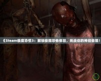 《Steam極度恐慌3：解鎖極限恐怖體驗(yàn)，挑戰(zhàn)你的神經(jīng)極限！