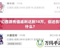 夢(mèng)幻西游充值返利達(dá)到10萬，你還在等什么？