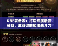 DNF裝備表：打造專屬最強裝備，成就你的極限戰(zhàn)斗力！