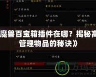 《魔獸百寶箱插件在哪？揭秘高效管理物品的秘訣》