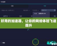 好用的加速器，讓你的網(wǎng)絡體驗飛速提升