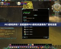 PS3游戲多嗎？深度解析PS3游戲資源庫(kù)的廣度和深度