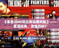 《拳皇2000風(fēng)云再起通天版》——重溫經(jīng)典，激情四射！