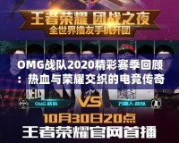 OMG戰(zhàn)隊2020精彩賽季回顧：熱血與榮耀交織的電競傳奇