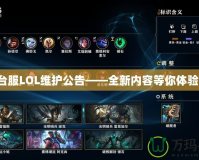 臺(tái)服LOL維護(hù)公告——全新內(nèi)容等你體驗(yàn)！