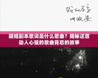 胡姬副本歌詞是什么歌曲？揭秘這首動人心弦的歌曲背后的故事