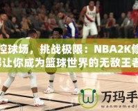 掌控球場，挑戰(zhàn)極限：NBA2K修改器讓你成為籃球世界的無敵王者！