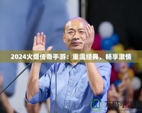 2024火爆傳奇手游：重溫經(jīng)典，暢享激情