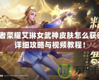 王者榮耀艾琳女武神皮膚怎么獲得？詳細(xì)攻略與視頻教程！