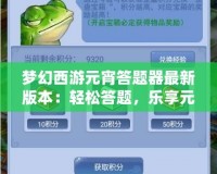 夢幻西游元宵答題器最新版本：輕松答題，樂享元宵佳節(jié)！