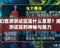 夢幻西游測試區(qū)是什么意思？揭秘測試區(qū)的神秘與魅力