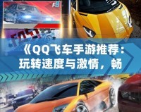 《QQ飛車手游推薦：玩轉(zhuǎn)速度與激情，暢享極速駕駛》