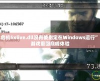 解決“生化危機5xlive.dll沒有被指定在Windows運行”的問題，讓游戲重回巔峰體驗