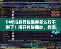 DNF拍賣行優(yōu)惠券怎么找不到了？揭開神秘面紗，找回你的優(yōu)惠福利！