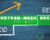 破解游戲盒子安卓版：暢玩無憂，解鎖無限樂趣！