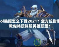 lol韓服怎么下載2021？全方位指南教你暢玩韓服英雄聯(lián)盟！