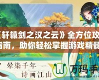 《軒轅劍之漢之云》全方位攻略指南，助你輕松掌握游戲精髓！