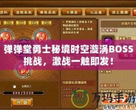 彈彈堂勇士秘境時(shí)空漩渦BOSS挑戰(zhàn)，激戰(zhàn)一觸即發(fā)！