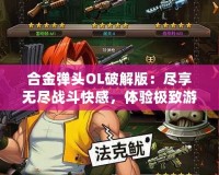 合金彈頭OL破解版：盡享無盡戰(zhàn)斗快感，體驗(yàn)極致游戲樂趣