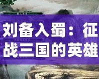 劉備入蜀：征戰(zhàn)三國(guó)的英雄傳承——《三國(guó)志11威力加強(qiáng)版》深度解析