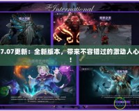 Dota27.07更新：全新版本，帶來不容錯過的激動人心的改變！