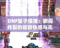 DNF量子爆彈：瞬間炸裂的極致快感與無盡挑戰(zhàn)！