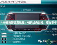 PSP模擬器設置教程：暢玩經(jīng)典游戲，盡在掌中
