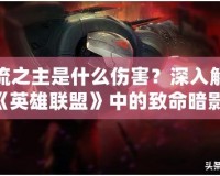 影流之主是什么傷害？深入解析《英雄聯(lián)盟》中的致命暗影！