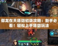 御龍?jiān)谔焖莱跫?jí)攻略：新手必看！輕松上手塔防玩法