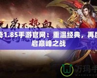 傳奇1.85手游官網(wǎng)：重溫經(jīng)典，再度開啟巔峰之戰(zhàn)