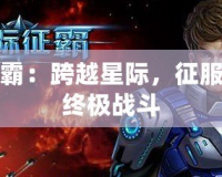 星際爭(zhēng)霸：跨越星際，征服宇宙的終極戰(zhàn)斗