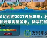 夢幻西游2021釣魚攻略：輕松賺取海量金幣，暢享釣魚樂趣