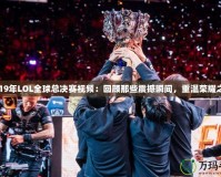 2019年LOL全球總決賽視頻：回顧那些震撼瞬間，重溫榮耀之戰(zhàn)