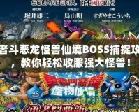 勇者斗惡龍怪獸仙境BOSS捕捉攻略，教你輕松收服強大怪獸！