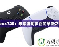 Xbox720：未來游戲體驗(yàn)的革新之作