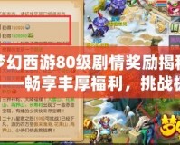 夢幻西游80級劇情獎勵揭秘——暢享豐厚福利，挑戰(zhàn)極限巔峰