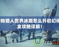 怪物獵人世界冰原怎么開啟幻化？全攻略詳解！