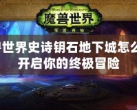 魔獸世界史詩鑰石地下城怎么進：開啟你的終極冒險