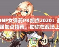 DNF女彈藥PK加點(diǎn)2020：最強(qiáng)加點(diǎn)指南，助你在戰(zhàn)場(chǎng)上無(wú)敵！