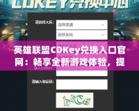 英雄聯(lián)盟CDKey兌換入口官網(wǎng)：暢享全新游戲體驗，提升你的戰(zhàn)斗力！