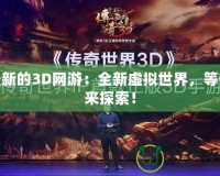 最新的3D網(wǎng)游：全新虛擬世界，等你來探索！