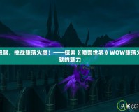 突破極限，挑戰(zhàn)墮落火鷹！——探索《魔獸世界》WOW墮落火鷹成就的魅力