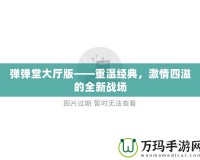 彈彈堂大廳版——重溫經(jīng)典，激情四溢的全新戰(zhàn)場