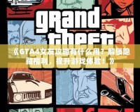 《GTA4女友攻略有什么用？解鎖隱藏福利，提升游戲體驗(yàn)！》